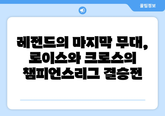 챔피언스리그 결승전| 로이스와 크로스의 마지막 무대, 예상 선발 라인업 대공개 | 챔피언스리그, 결승전, 선발 명단, 로이스, 크로스