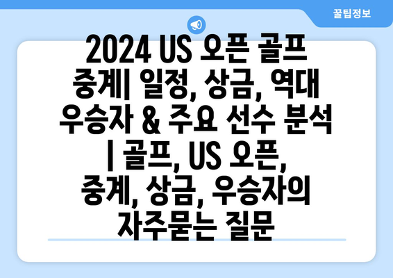 2024 US 오픈 골프 중계| 일정, 상금, 역대 우승자 & 주요 선수 분석 | 골프, US 오픈, 중계, 상금, 우승자