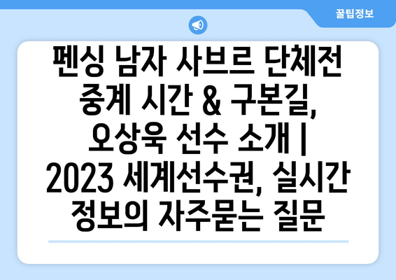 펜싱 남자 사브르 단체전 중계 시간 & 구본길, 오상욱 선수 소개 | 2023 세계선수권, 실시간 정보