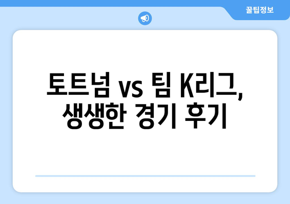 쿠팡플레이 토트넘 vs 팀 K리그 경기 생생 후기|  챔피언스리그 스타들의 매력을 느껴보다 | 토트넘, 팀 K리그, 쿠팡플레이, 축구