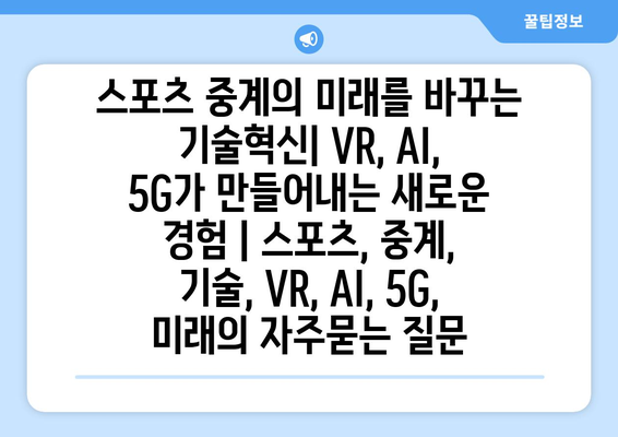 스포츠 중계의 미래를 바꾸는 기술혁신| VR, AI, 5G가 만들어내는 새로운 경험 | 스포츠, 중계, 기술, VR, AI, 5G, 미래