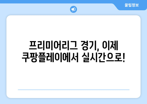 쿠팡플레이, 영국 프리미어리그 중계권 6년 독점! | EPL, 스포츠 중계, 실시간 경기 시청