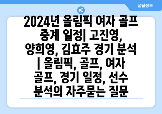 2024년 올림픽 여자 골프 중계 일정| 고진영, 양희영, 김효주 경기 분석 | 올림픽, 골프, 여자 골프, 경기 일정, 선수 분석