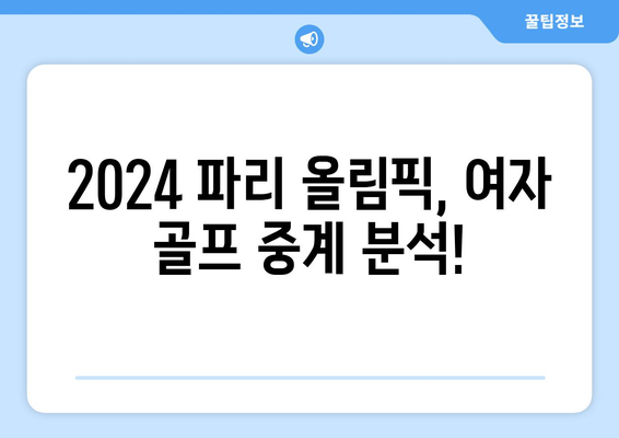 파리 올림픽 여자 골프 중계 분석| 고진영, 양희영, 김효주 메달 가능성은? |  한국 선수 전력 비교, 경기 일정, 예상 득점