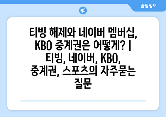 티빙 해제와 네이버 멤버십, KBO 중계권은 어떻게? | 티빙, 네이버, KBO, 중계권, 스포츠