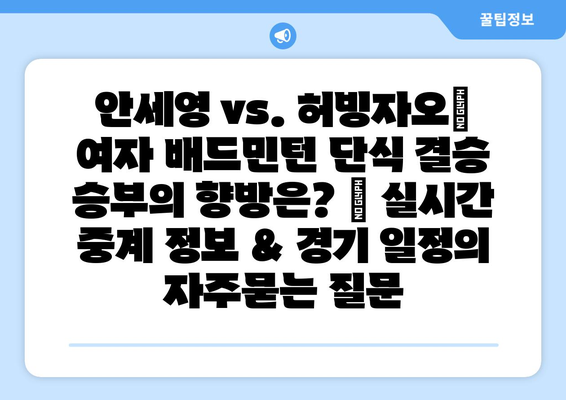 안세영 vs. 허빙자오| 여자 배드민턴 단식 결승 승부의 향방은? | 실시간 중계 정보 & 경기 일정