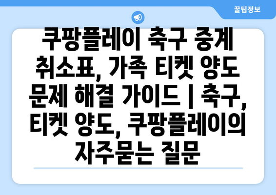 쿠팡플레이 축구 중계 취소표, 가족 티켓 양도 문제 해결 가이드 | 축구, 티켓 양도, 쿠팡플레이