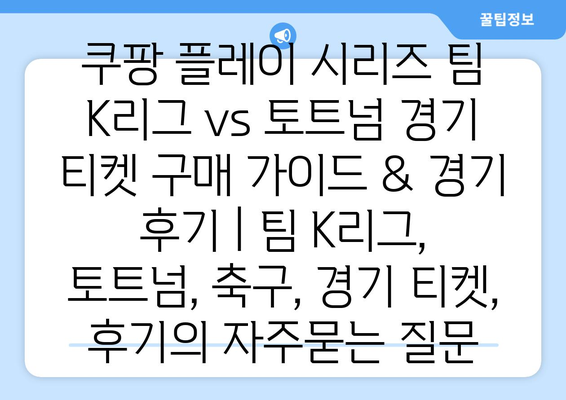 쿠팡 플레이 시리즈 팀 K리그 vs 토트넘 경기 티켓 구매 가이드 & 경기 후기 | 팀 K리그, 토트넘, 축구, 경기 티켓, 후기