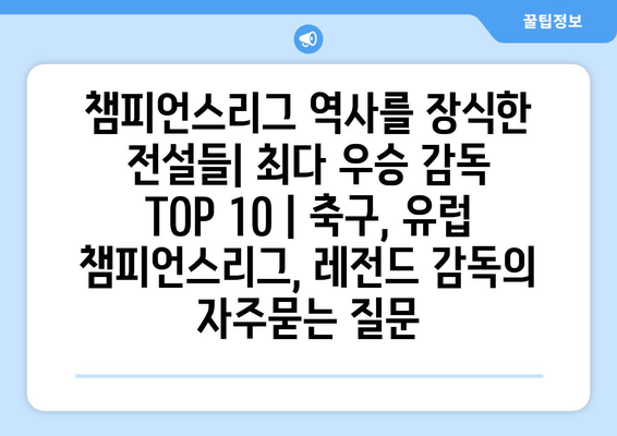 챔피언스리그 역사를 장식한 전설들| 최다 우승 감독 TOP 10 | 축구, 유럽 챔피언스리그, 레전드 감독