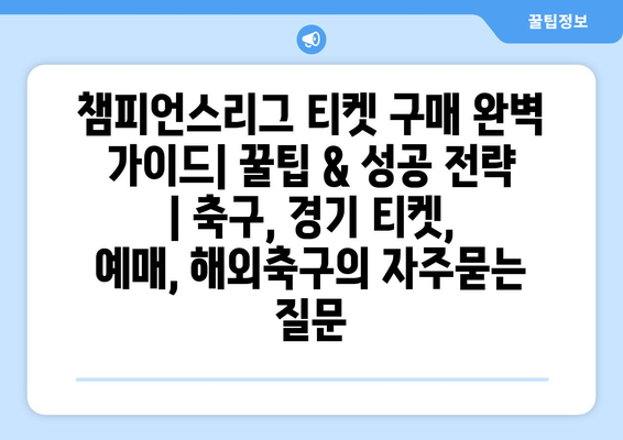 챔피언스리그 티켓 구매 완벽 가이드| 꿀팁 & 성공 전략 | 축구, 경기 티켓, 예매, 해외축구