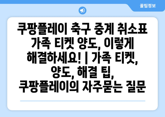 쿠팡플레이 축구 중계 취소표 가족 티켓 양도, 이렇게 해결하세요! | 가족 티켓, 양도, 해결 팁, 쿠팡플레이