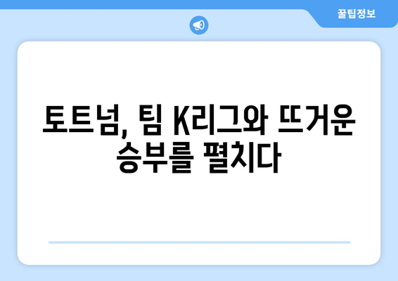 쿠팡플레이 토트넘 vs 팀 K리그 경기 생생 후기|  챔피언스리그 스타들의 매력을 느껴보다 | 토트넘, 팀 K리그, 쿠팡플레이, 축구
