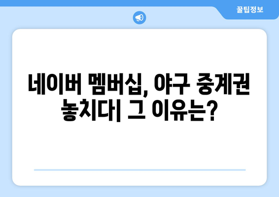 네이버 멤버십 좌절? 야구 중계권 갈등의 진실 | 네이버, 멤버십, 야구, 중계권, 갈등, 분석