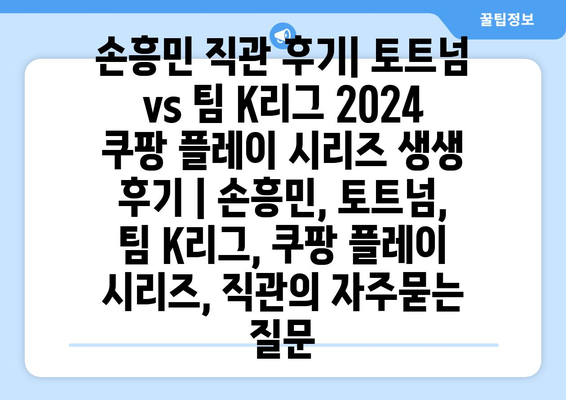 손흥민 직관 후기| 토트넘 vs 팀 K리그 2024 쿠팡 플레이 시리즈 생생 후기 | 손흥민, 토트넘, 팀 K리그, 쿠팡 플레이 시리즈, 직관