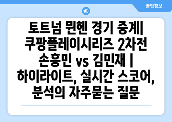 토트넘 뮌헨 경기 중계| 쿠팡플레이시리즈 2차전 손흥민 vs 김민재 |  하이라이트, 실시간 스코어, 분석