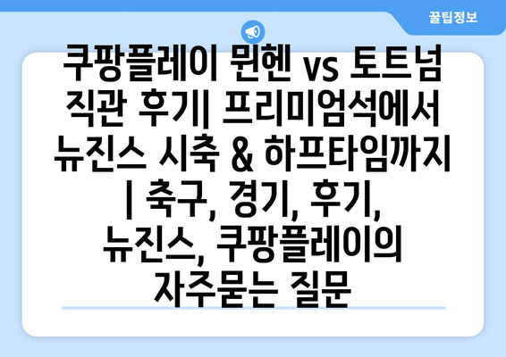 쿠팡플레이 뮌헨 vs 토트넘 직관 후기| 프리미엄석에서 뉴진스 시축 & 하프타임까지 | 축구, 경기, 후기, 뉴진스, 쿠팡플레이