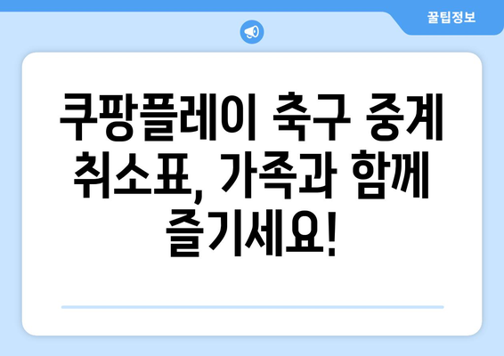 쿠팡플레이 축구 중계 취소표 가족 티켓 양도, 이렇게 해결하세요! | 가족 티켓, 양도, 해결 팁, 쿠팡플레이