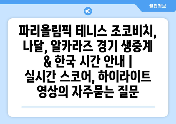 파리올림픽 테니스 조코비치, 나달, 알카라즈 경기 생중계 & 한국 시간 안내 | 실시간 스코어, 하이라이트 영상