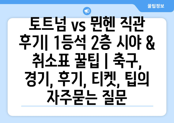 토트넘 vs 뮌헨 직관 후기| 1등석 2층 시야 & 취소표 꿀팁 | 축구, 경기, 후기, 티켓, 팁