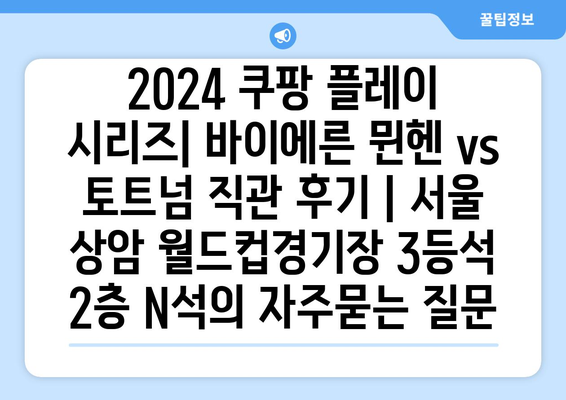 2024 쿠팡 플레이 시리즈| 바이에른 뮌헨 vs 토트넘 직관 후기 | 서울 상암 월드컵경기장 3등석 2층 N석