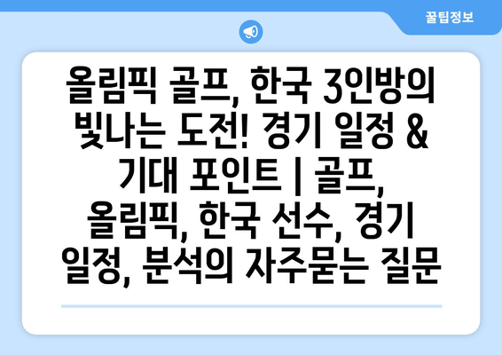 올림픽 골프, 한국 3인방의 빛나는 도전! 경기 일정 & 기대 포인트 | 골프, 올림픽, 한국 선수, 경기 일정, 분석