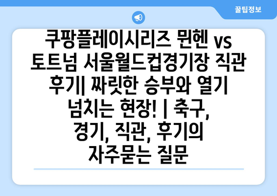 쿠팡플레이시리즈 뮌헨 vs 토트넘 서울월드컵경기장 직관 후기| 짜릿한 승부와 열기 넘치는 현장! | 축구, 경기, 직관, 후기