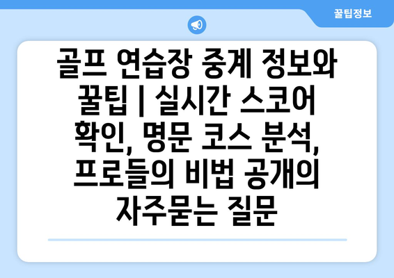 골프 연습장 중계 정보와 꿀팁 | 실시간 스코어 확인, 명문 코스 분석, 프로들의 비법 공개