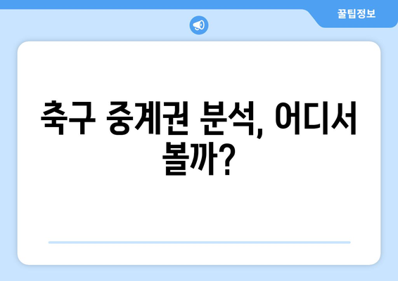 실시간 축구 경기 정보 놓치지 마세요! 해외 축구 중계권 분석 | 축구 중계, 실시간 스코어, 해외 리그