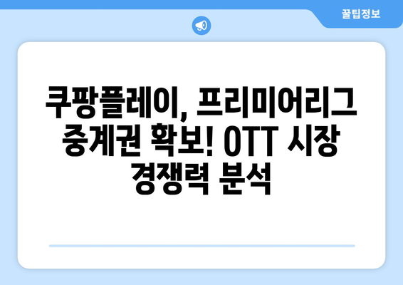 쿠팡플레이, 프리미어리그 중계권 확보! OTT 시장 경쟁력 분석 | 쿠팡플레이, 프리미어리그, OTT, 경쟁력, 분석