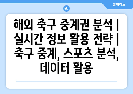 해외 축구 중계권 분석| 실시간 정보 활용 전략 | 축구 중계, 스포츠 분석, 데이터 활용