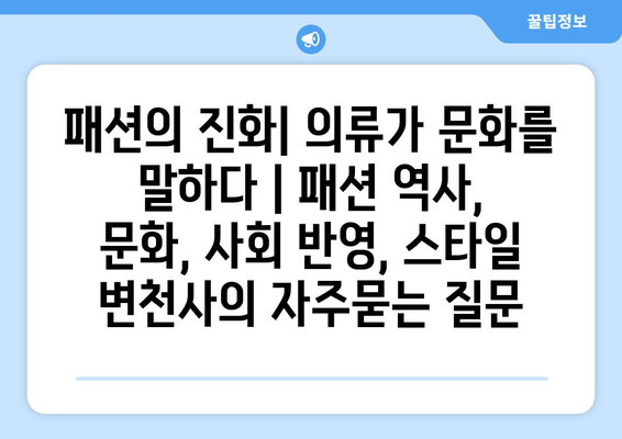 패션의 진화| 의류가 문화를 말하다 | 패션 역사, 문화, 사회 반영, 스타일 변천사