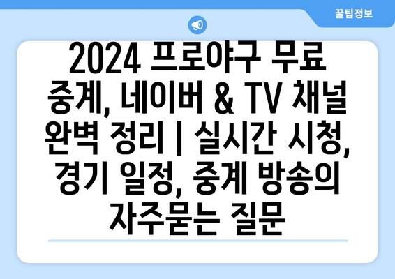 2024 프로야구 무료 중계, 네이버 & TV 채널 완벽 정리 | 실시간 시청, 경기 일정, 중계 방송